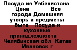 Посуда из Узбекистана › Цена ­ 1 000 - Все города Домашняя утварь и предметы быта » Посуда и кухонные принадлежности   . Челябинская обл.,Катав-Ивановск г.